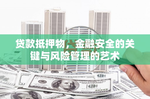 大城贷款抵押物，金融安全的关键与风险管理的艺术