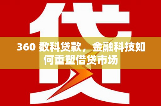 大城360 数科贷款，金融科技如何重塑借贷市场