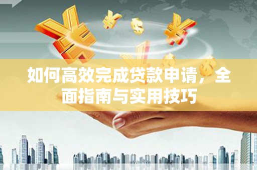 大城如何高效完成贷款申请，全面指南与实用技巧