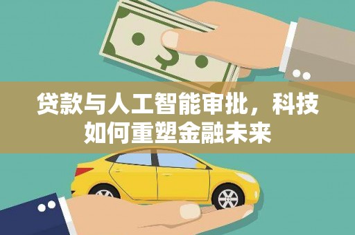 大城贷款与人工智能审批，科技如何重塑金融未来