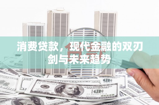 大城消费贷款，现代金融的双刃剑与未来趋势