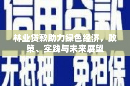 大城林业贷款助力绿色经济，政策、实践与未来展望