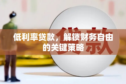 大城低利率贷款，解锁财务自由的关键策略