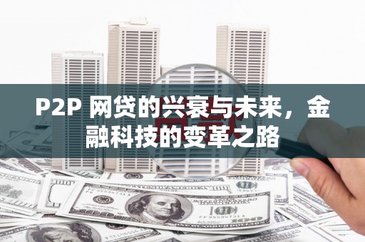 大城P2P 网贷的兴衰与未来，金融科技的变革之路