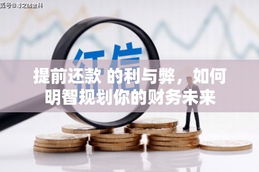大城提前还款 的利与弊，如何明智规划你的财务未来