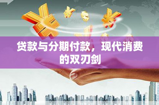 大城贷款与分期付款，现代消费的双刃剑