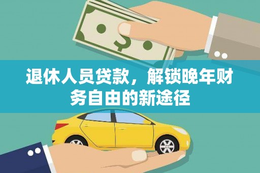 大城退休人员贷款，解锁晚年财务自由的新途径
