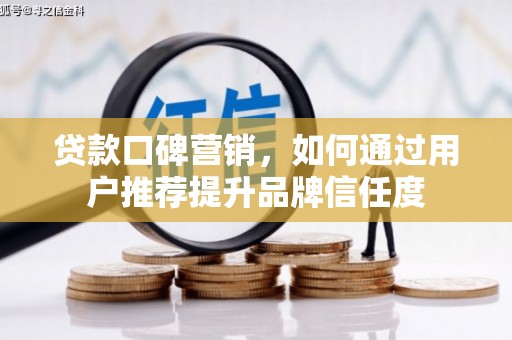大城贷款口碑营销，如何通过用户推荐提升品牌信任度