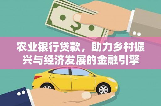 大城农业银行贷款，助力乡村振兴与经济发展的金融引擎