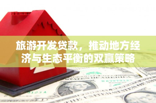 大城旅游开发贷款，推动地方经济与生态平衡的双赢策略