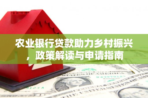 大城农业银行贷款助力乡村振兴，政策解读与申请指南