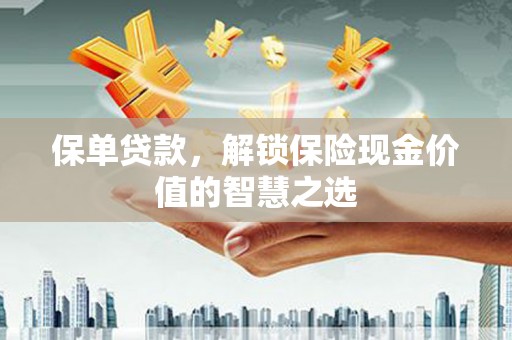大城保单贷款，解锁保险现金价值的智慧之选