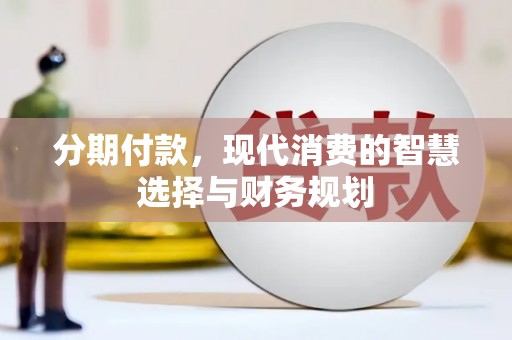 大城分期付款，现代消费的智慧选择与财务规划