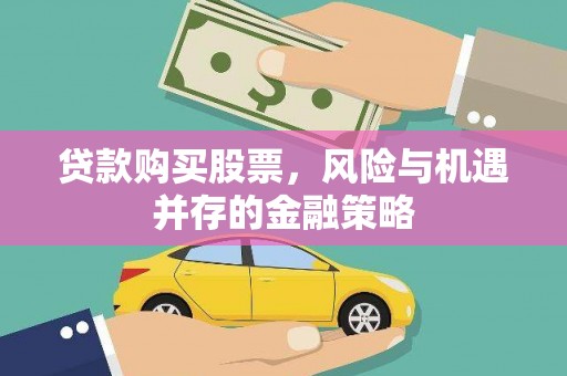 大城贷款购买股票，风险与机遇并存的金融策略