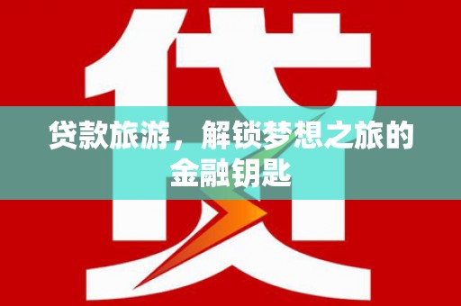 大城贷款旅游，解锁梦想之旅的金融钥匙