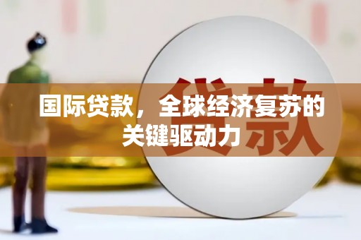 大城国际贷款，全球经济复苏的关键驱动力