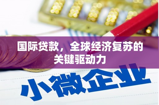 大城国际贷款，全球经济复苏的关键驱动力