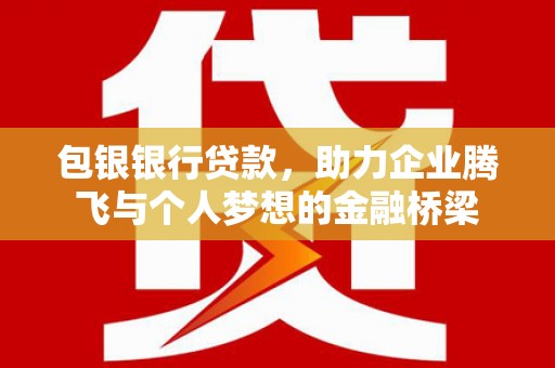 大城包银银行贷款，助力企业腾飞与个人梦想的金融桥梁