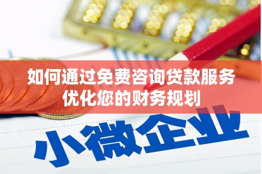 大城如何通过免费咨询贷款服务优化您的财务规划