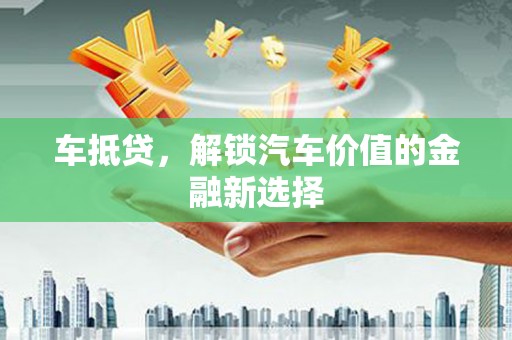 大城车抵贷，解锁汽车价值的金融新选择