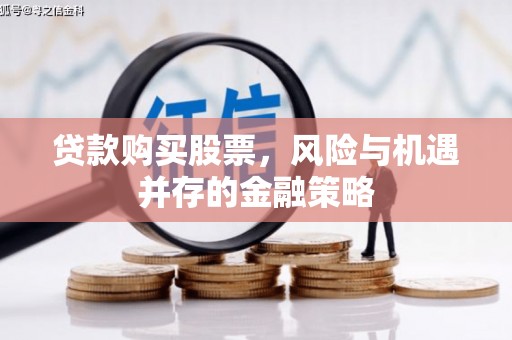大城贷款购买股票，风险与机遇并存的金融策略