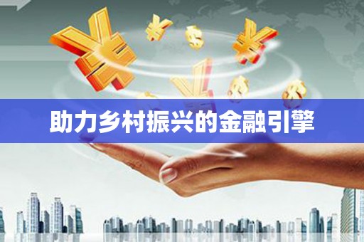 大城助力乡村振兴的金融引擎