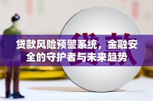 大城贷款风险预警系统，金融安全的守护者与未来趋势