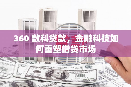 大城360 数科贷款，金融科技如何重塑借贷市场