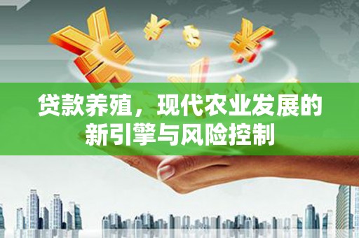 大城贷款养殖，现代农业发展的新引擎与风险控制