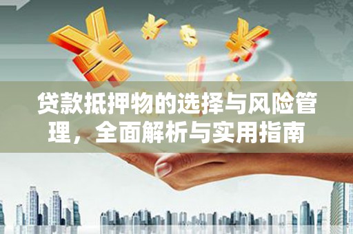 大城贷款抵押物的选择与风险管理，全面解析与实用指南