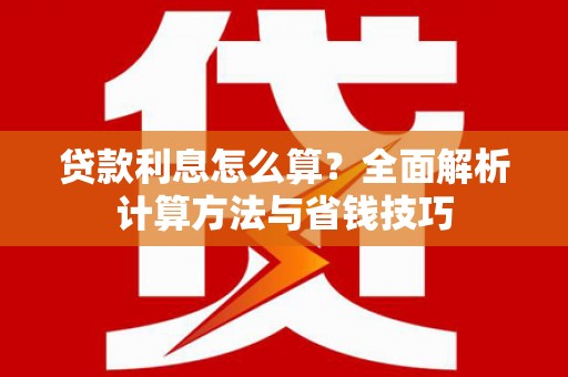 大城贷款利息怎么算？全面解析计算方法与省钱技巧