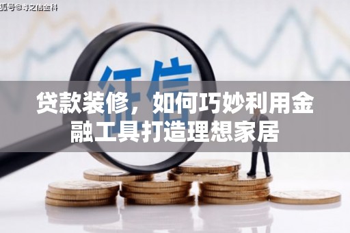 大城贷款装修，如何巧妙利用金融工具打造理想家居