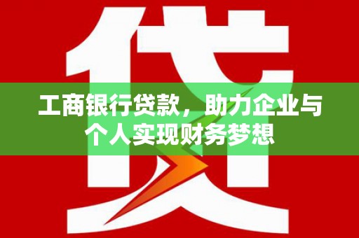 大城工商银行贷款，助力企业与个人实现财务梦想