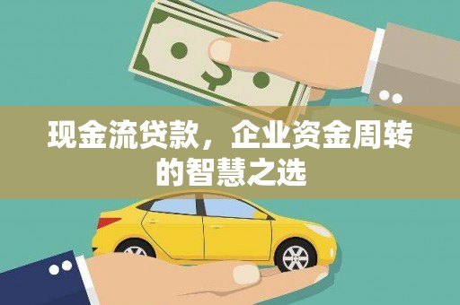 大城现金流贷款，企业资金周转的智慧之选