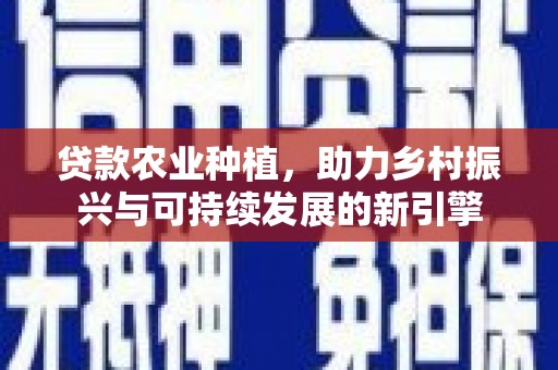 大城贷款农业种植，助力乡村振兴与可持续发展的新引擎