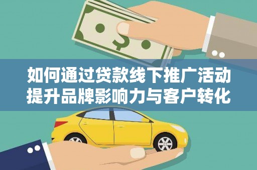 大城如何通过贷款线下推广活动提升品牌影响力与客户转化率
