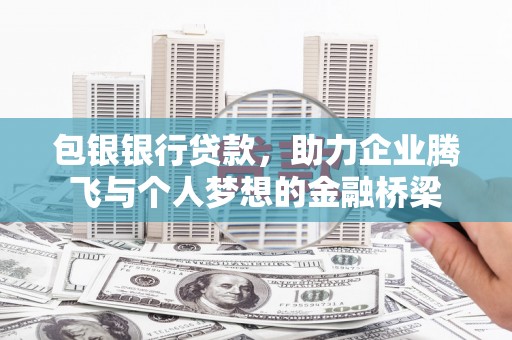 大城包银银行贷款，助力企业腾飞与个人梦想的金融桥梁