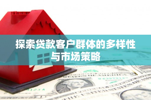大城探索贷款客户群体的多样性与市场策略