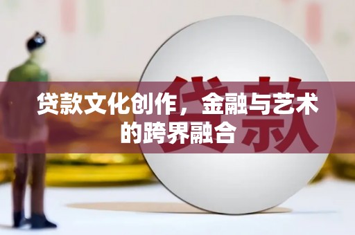 大城贷款文化创作，金融与艺术的跨界融合