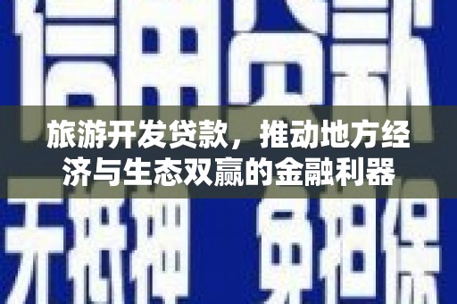 大城旅游开发贷款，推动地方经济与生态双赢的金融利器