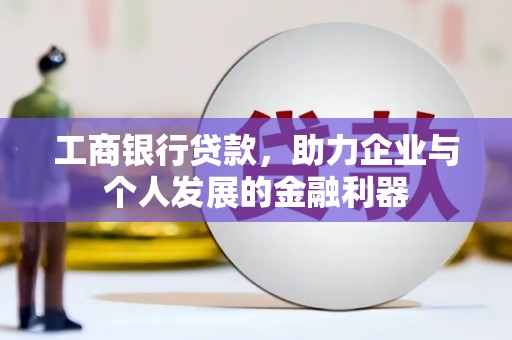 大城工商银行贷款，助力企业与个人发展的金融利器