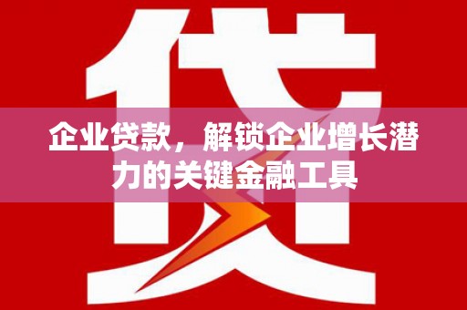 大城企业贷款，解锁企业增长潜力的关键金融工具