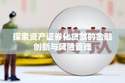 大城探索资产证券化贷款的金融创新与风险管理