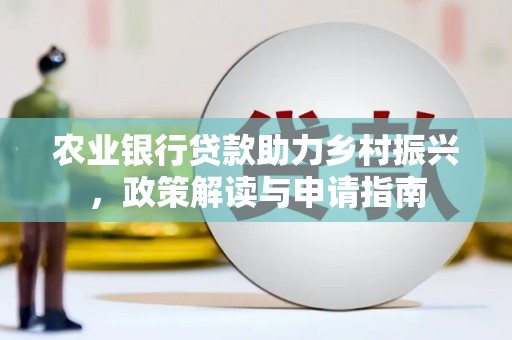 大城农业银行贷款助力乡村振兴，政策解读与申请指南
