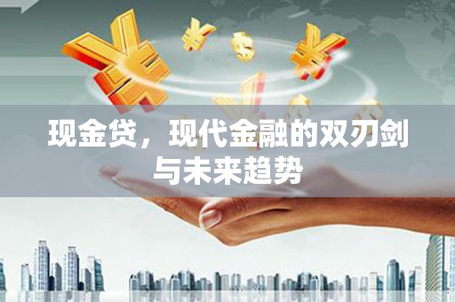大城现金贷，现代金融的双刃剑与未来趋势