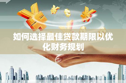 大城如何选择最佳贷款期限以优化财务规划