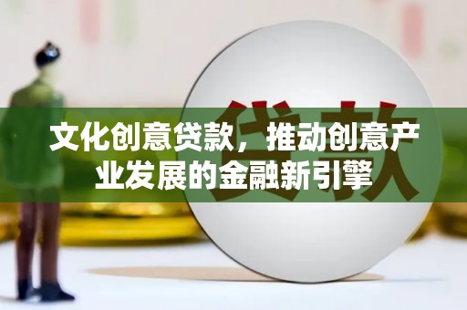 大城文化创意贷款，推动创意产业发展的金融新引擎