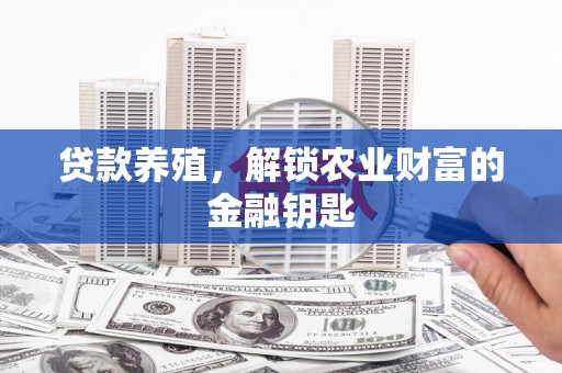 大城贷款养殖，解锁农业财富的金融钥匙