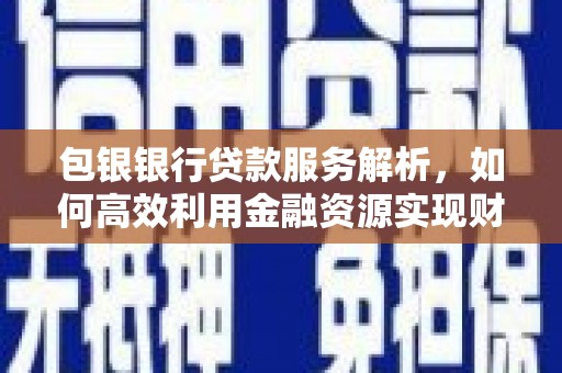 大城包银银行贷款服务解析，如何高效利用金融资源实现财富增长