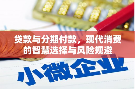 大城贷款与分期付款，现代消费的智慧选择与风险规避